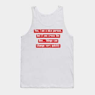 Yes, I am a nice person, but if you cross the line... things can change very quickly Tank Top